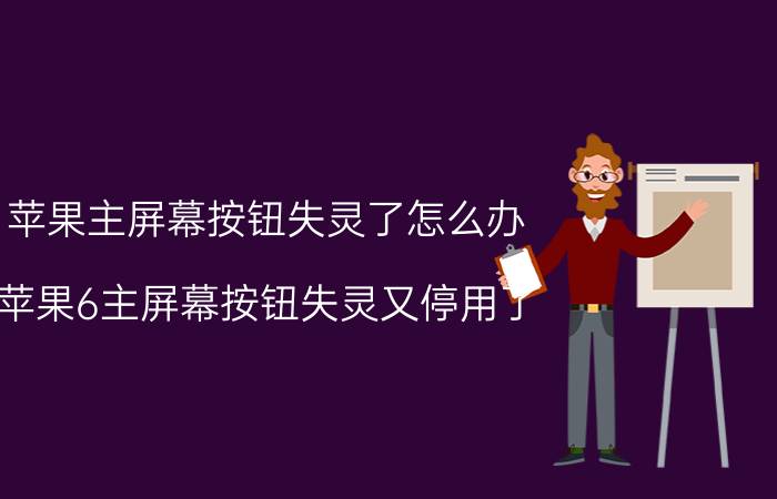 苹果主屏幕按钮失灵了怎么办 苹果6主屏幕按钮失灵又停用了？